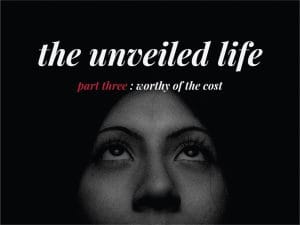 The Unveiled Life: Worthy of the Cost